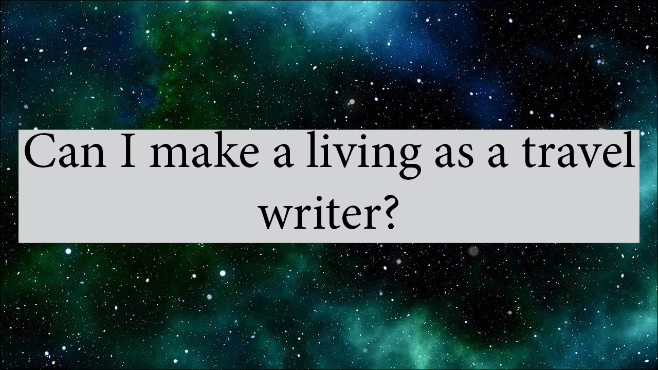 Can I Make a Living as a Travel Writer?