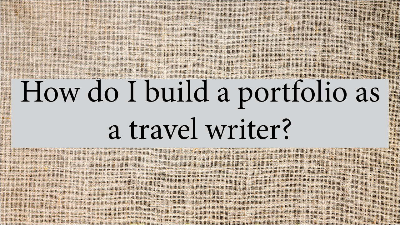 How Do I Build A Portfolio As A Travel Writer